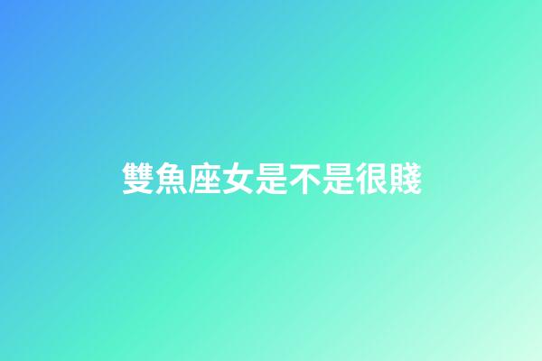 雙魚座女是不是很賤-第1張-星座運勢-玄機派
