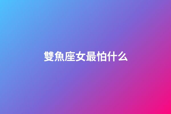 雙魚座女最怕什么-第1張-星座運勢-玄機派