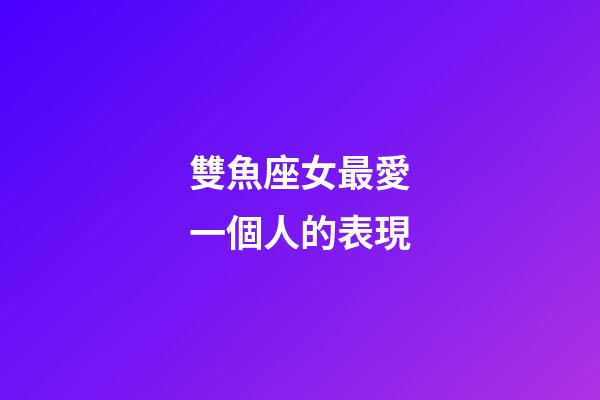 雙魚座女最愛一個人的表現-第1張-星座運勢-玄機派