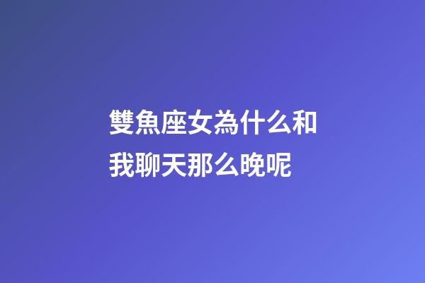 雙魚座女為什么和我聊天那么晚呢-第1張-星座運勢-玄機派