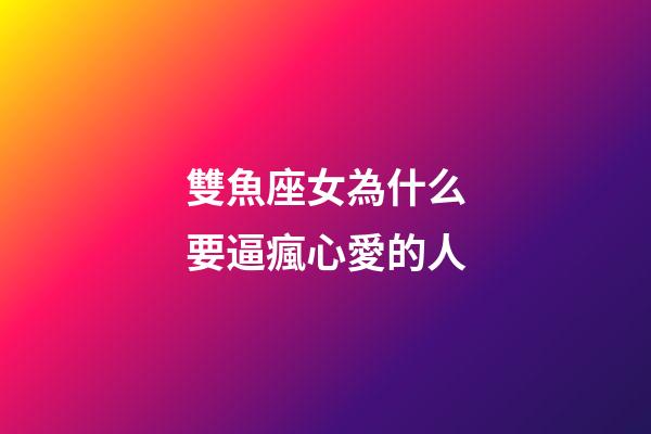 雙魚座女為什么要逼瘋心愛的人-第1張-星座運勢-玄機派