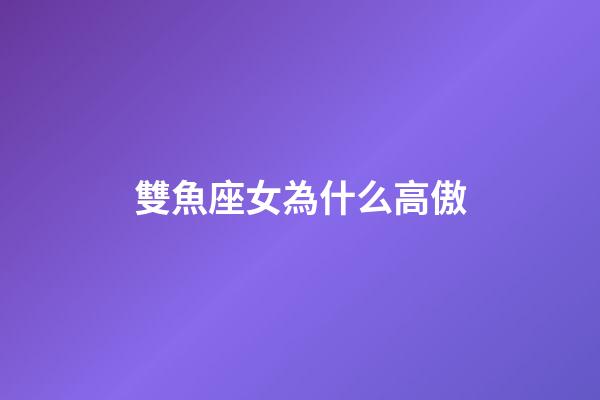 雙魚座女為什么高傲-第1張-星座運勢-玄機派