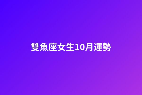 雙魚座女生10月運勢-第1張-星座運勢-玄機派