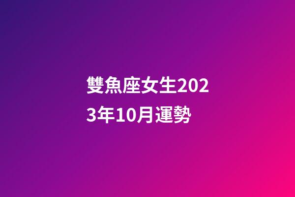 雙魚座女生2023年10月運勢-第1張-星座運勢-玄機派