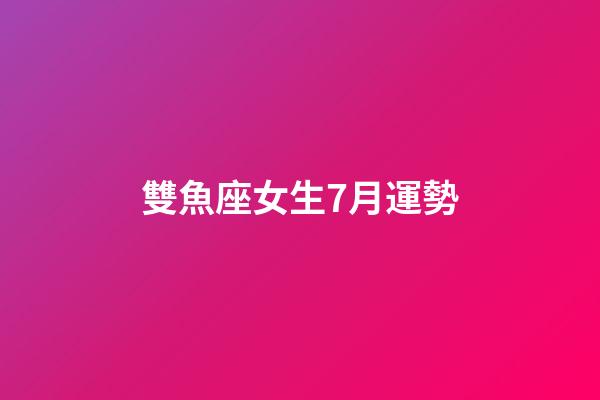 雙魚座女生7月運勢-第1張-星座運勢-玄機派