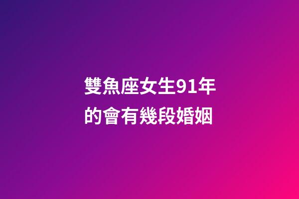 雙魚座女生91年的會有幾段婚姻-第1張-星座運勢-玄機派