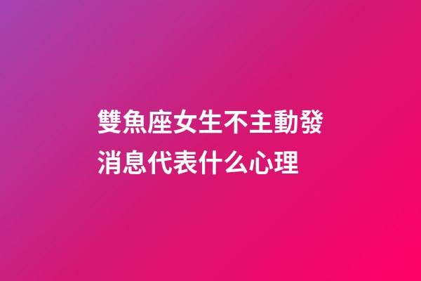 雙魚座女生不主動發消息代表什么心理-第1張-星座運勢-玄機派