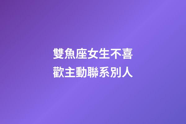 雙魚座女生不喜歡主動聯系別人-第1張-星座運勢-玄機派