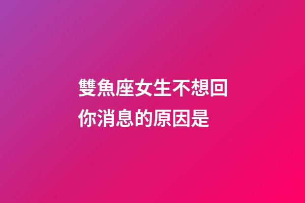雙魚座女生不想回你消息的原因是-第1張-星座運勢-玄機派