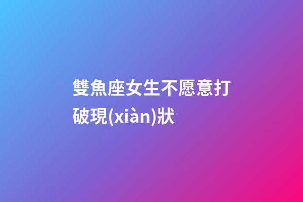 雙魚座女生不愿意打破現(xiàn)狀-第1張-星座運勢-玄機派