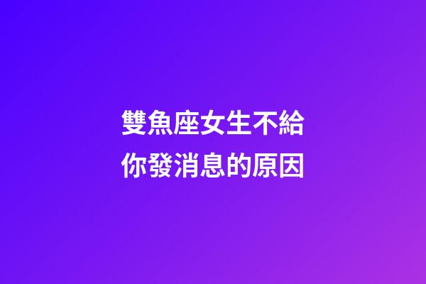 雙魚座女生不給你發消息的原因-第1張-星座運勢-玄機派