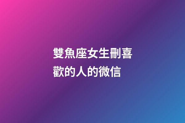 雙魚座女生刪喜歡的人的微信-第1張-星座運勢-玄機派