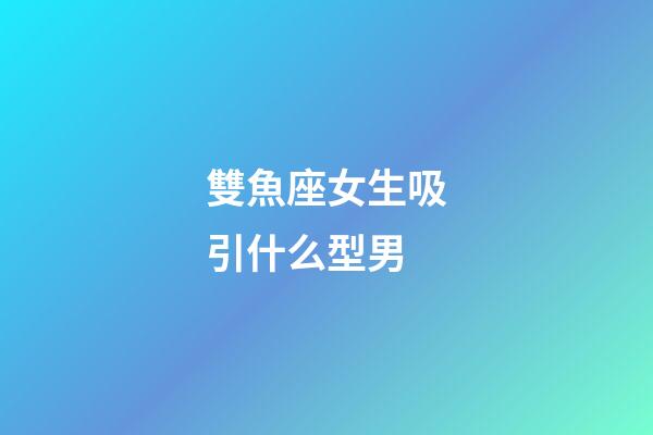 雙魚座女生吸引什么型男-第1張-星座運(yùn)勢-玄機(jī)派