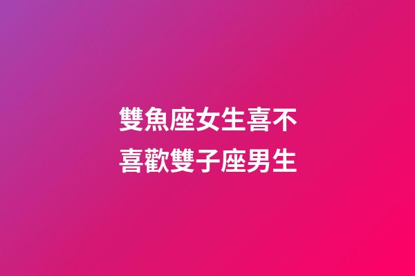 雙魚座女生喜不喜歡雙子座男生-第1張-星座運勢-玄機派