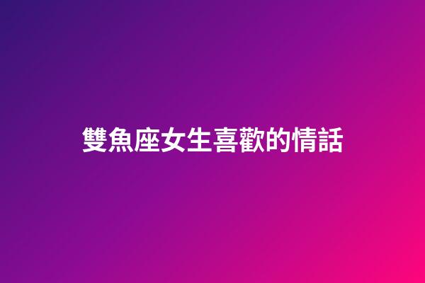 雙魚座女生喜歡的情話-第1張-星座運勢-玄機派