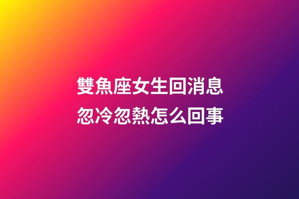 雙魚座女生回消息忽冷忽熱怎么回事-第1張-星座運(yùn)勢-玄機(jī)派