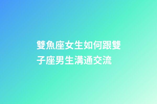 雙魚座女生如何跟雙子座男生溝通交流-第1張-星座運勢-玄機派