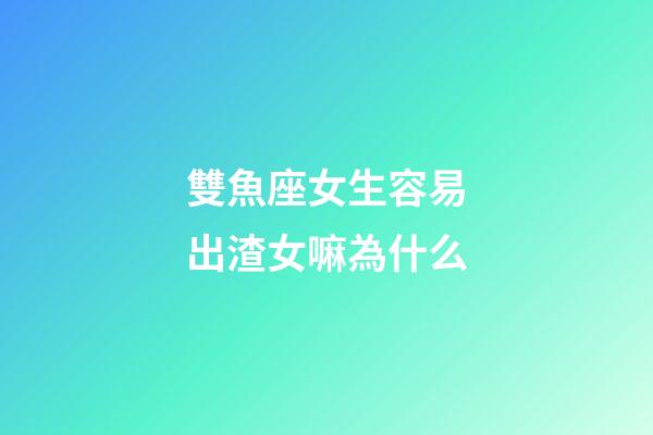 雙魚座女生容易出渣女嘛為什么-第1張-星座運勢-玄機派