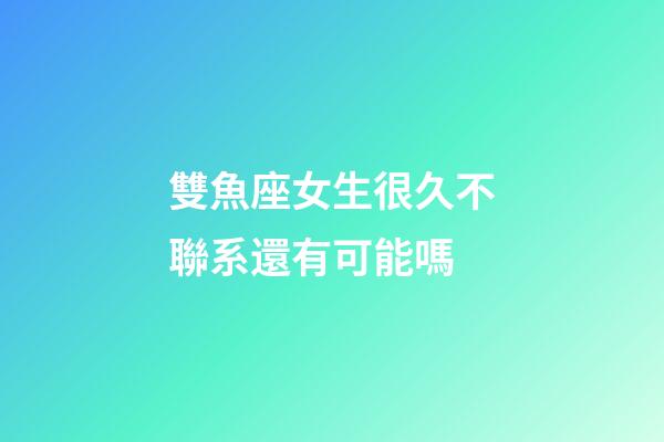 雙魚座女生很久不聯系還有可能嗎-第1張-星座運勢-玄機派