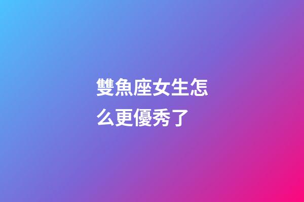 雙魚座女生怎么更優秀了-第1張-星座運勢-玄機派