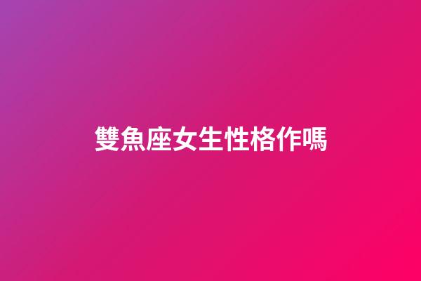 雙魚座女生性格作嗎-第1張-星座運勢-玄機派