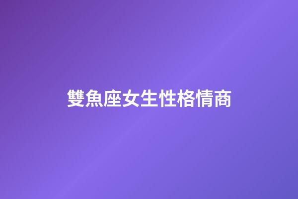 雙魚座女生性格情商-第1張-星座運勢-玄機派