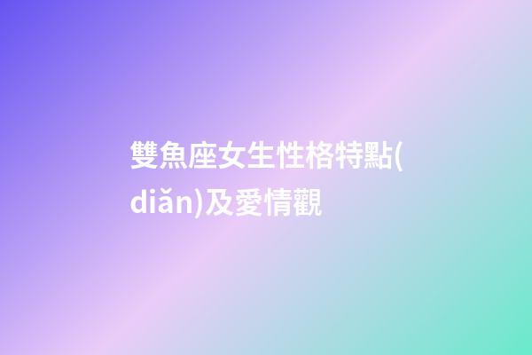 雙魚座女生性格特點(diǎn)及愛情觀-第1張-星座運(yùn)勢(shì)-玄機(jī)派