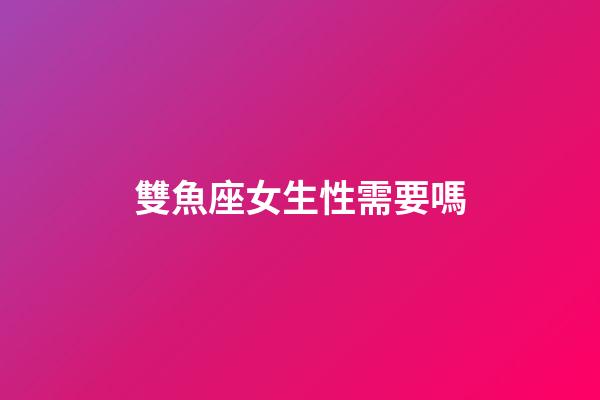 雙魚座女生性需要嗎