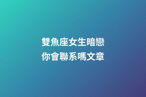雙魚座女生暗戀你會聯系嗎文章-第1張-星座運勢-玄機派