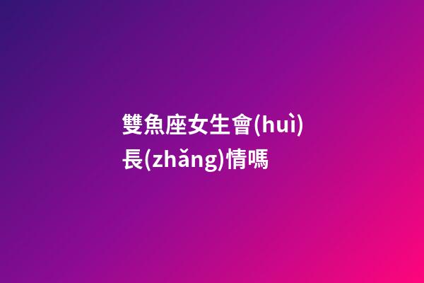 雙魚座女生會(huì)長(zhǎng)情嗎-第1張-星座運(yùn)勢(shì)-玄機(jī)派
