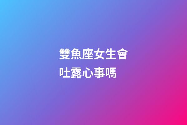 雙魚座女生會吐露心事嗎-第1張-星座運勢-玄機派