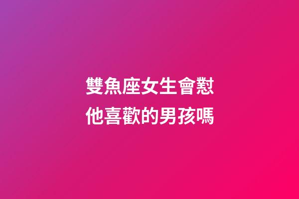 雙魚座女生會懟他喜歡的男孩嗎-第1張-星座運勢-玄機派