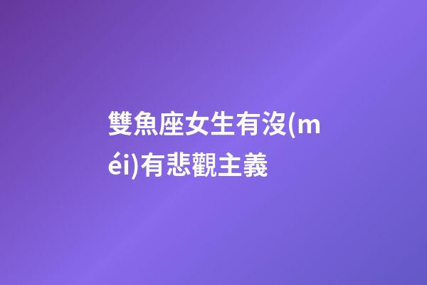 雙魚座女生有沒(méi)有悲觀主義