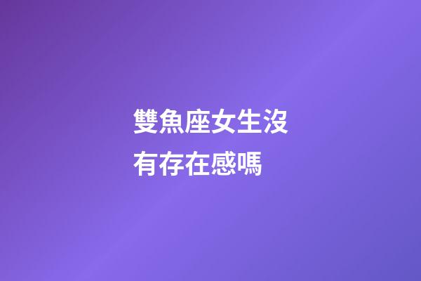 雙魚座女生沒有存在感嗎-第1張-星座運勢-玄機派