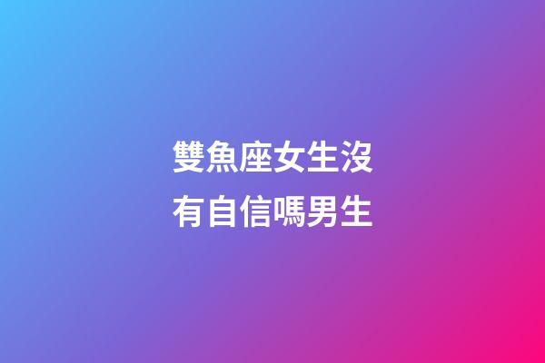 雙魚座女生沒有自信嗎男生-第1張-星座運勢-玄機派