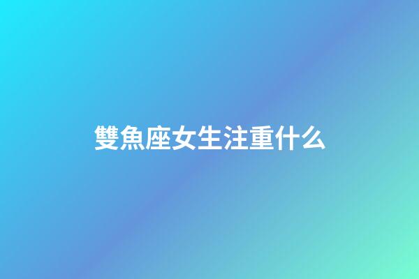 雙魚座女生注重什么-第1張-星座運勢-玄機(jī)派