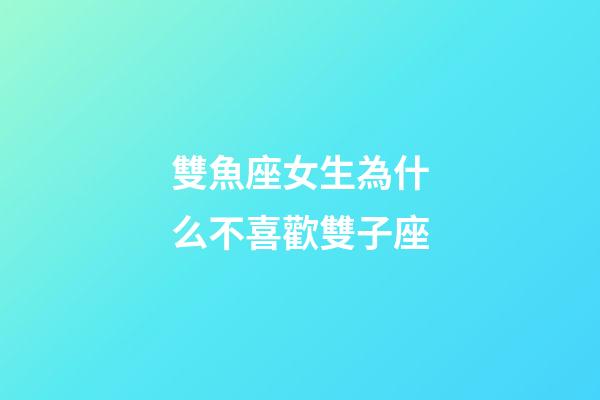 雙魚座女生為什么不喜歡雙子座-第1張-星座運勢-玄機派
