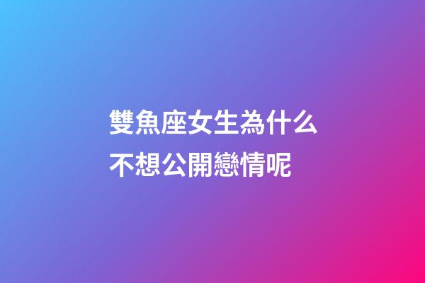 雙魚座女生為什么不想公開戀情呢-第1張-星座運勢-玄機派