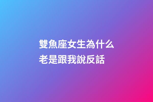 雙魚座女生為什么老是跟我說反話-第1張-星座運勢-玄機派
