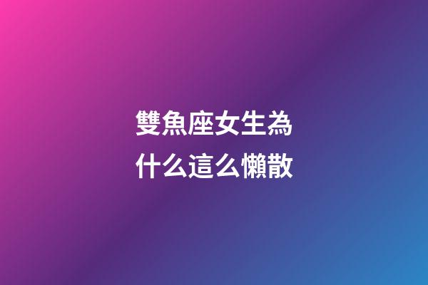 雙魚座女生為什么這么懶散-第1張-星座運勢-玄機派