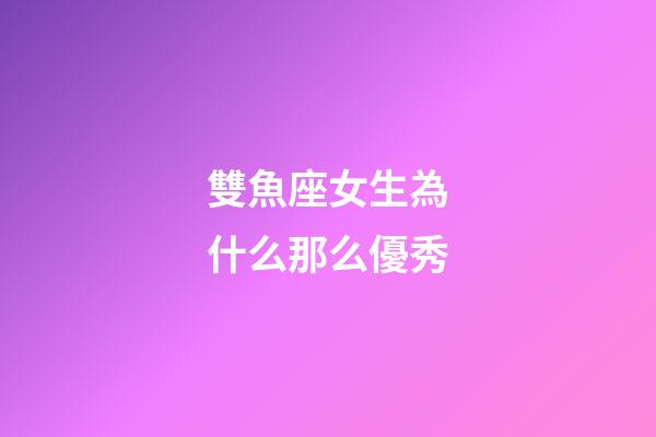 雙魚座女生為什么那么優秀-第1張-星座運勢-玄機派