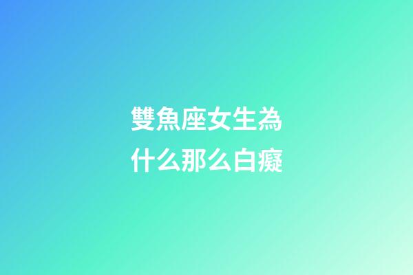 雙魚座女生為什么那么白癡-第1張-星座運勢-玄機派