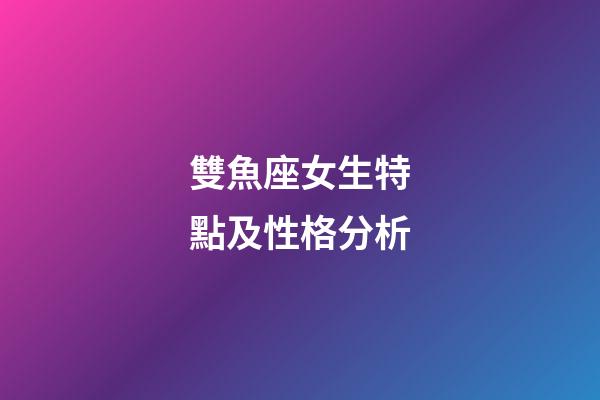 雙魚座女生特點及性格分析-第1張-星座運勢-玄機派