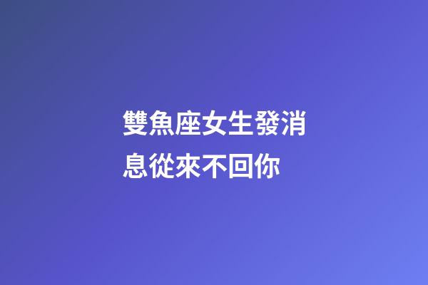 雙魚座女生發消息從來不回你-第1張-星座運勢-玄機派