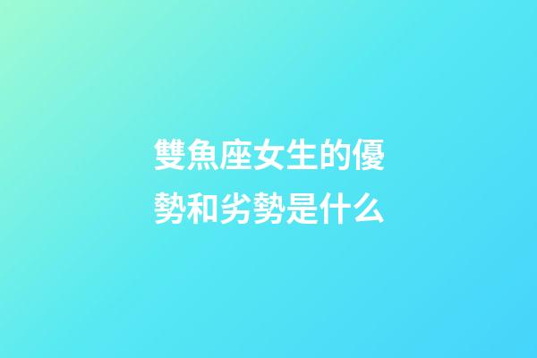 雙魚座女生的優勢和劣勢是什么-第1張-星座運勢-玄機派