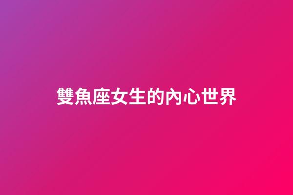 雙魚座女生的內心世界-第1張-星座運勢-玄機派