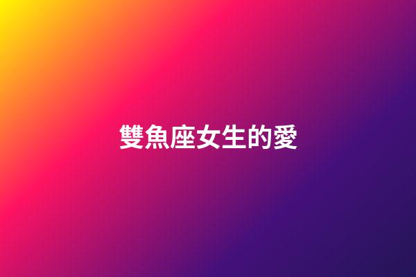 雙魚座女生的愛-第1張-星座運勢-玄機派