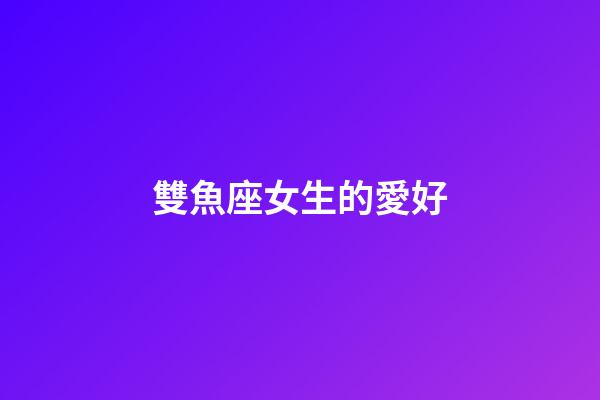 雙魚座女生的愛好