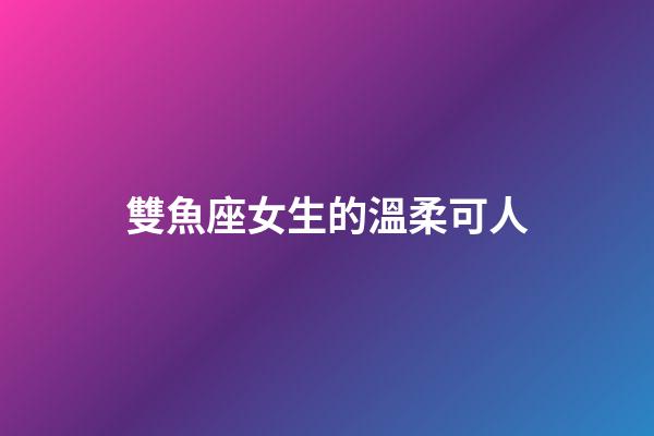 雙魚座女生的溫柔可人-第1張-星座運勢-玄機派