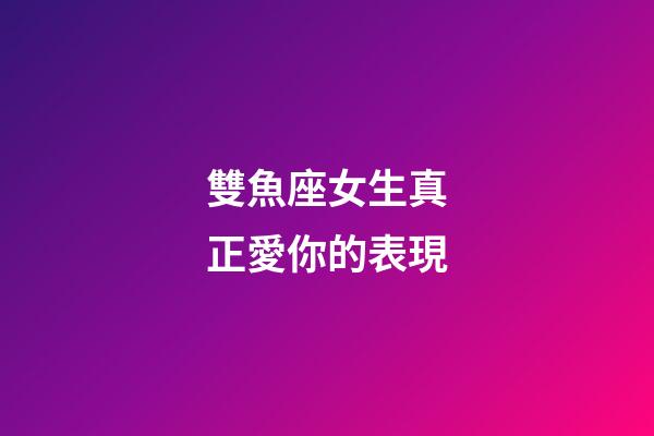 雙魚座女生真正愛你的表現-第1張-星座運勢-玄機派